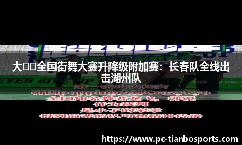 大��全国街舞大赛升降级附加赛：长春队全线出击湖州队