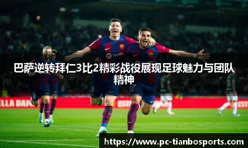 巴萨逆转拜仁3比2精彩战役展现足球魅力与团队精神