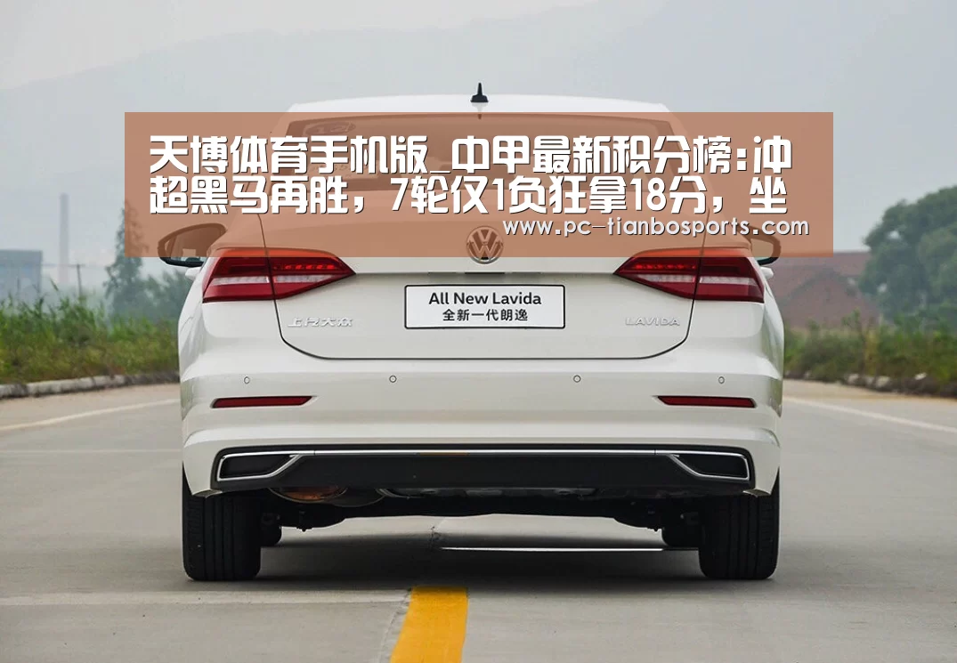 天博体育手机版_中甲最新积分榜:冲超黑马再胜,7轮仅1负狂拿18分,坐稳榜首(图2) 天博体育手机版