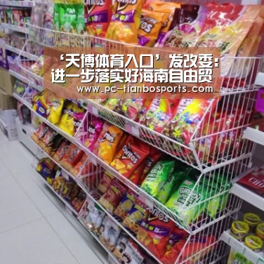 ‘天博体育入口’发改委:进一步落实好海南自由贸易港总体方案(图1) 天博体育手机版