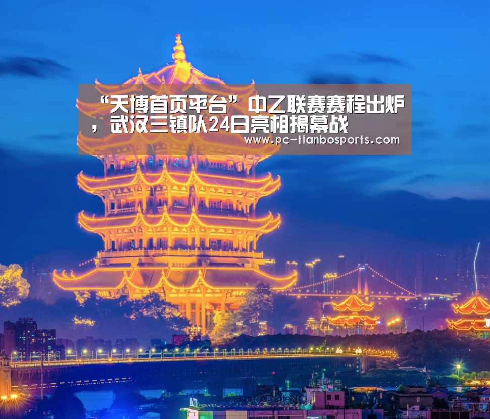 “天博首页平台”中乙联赛赛程出炉,武汉三镇队24日亮相揭幕战(图2) 天博体育入口