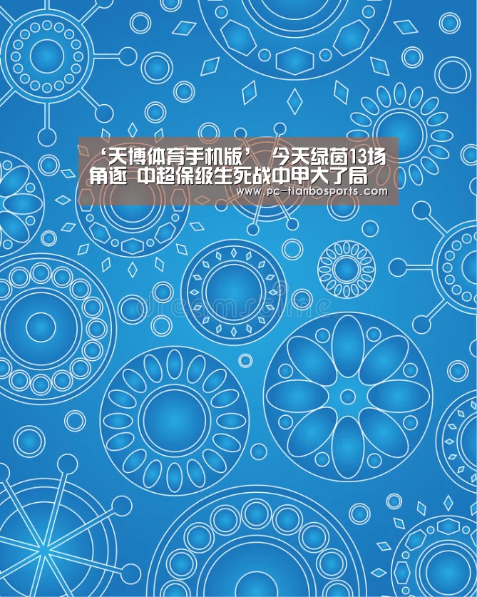 ‘天博体育手机版’
今天绿茵13场角逐 中超保级生死战中甲大了局 中乙争第3(图2) 天博体育入口