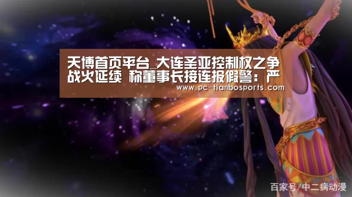天博首页平台_大连圣亚控制权之争战火延续 称董事长接连报假警:严正谴责(图4) 天博体育手机版